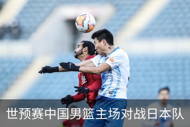 世预赛中国男篮主场对战日本队