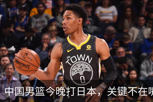 中国男篮今晚打日本，关键不在嘴仗，在这3点