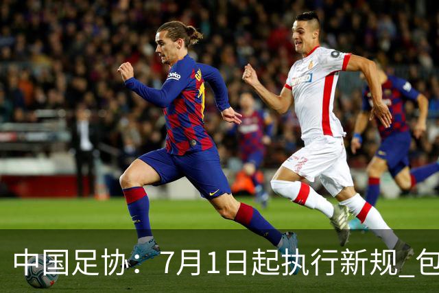 中国足协：7月1日起执行新规 包括捂嘴染红+限时离场