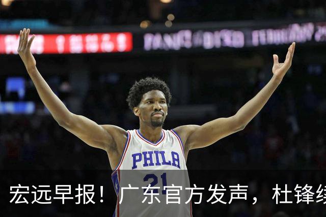 宏远早报！广东官方发声，杜锋续约浮出水面，朱芳雨做重要决定