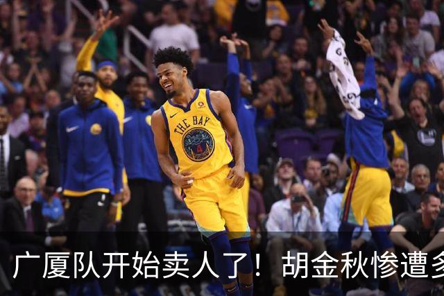 广厦队开始卖人了！胡金秋惨遭多队哄抢，或加盟广东驰援杜锋？