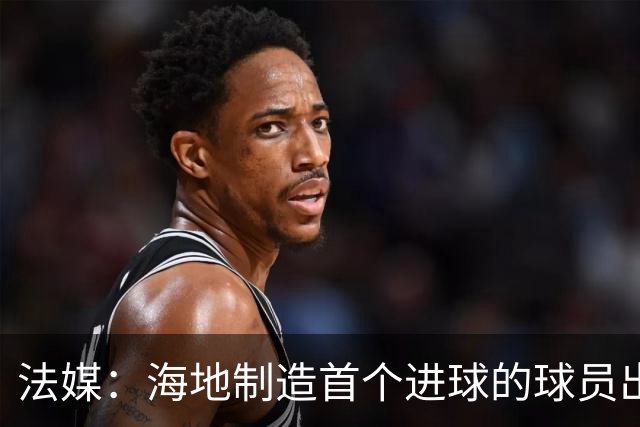法媒：海地制造首个进球的球员出自巴黎青训，曾代表梅斯征战法甲