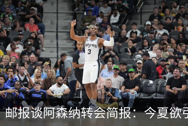 邮报谈阿森纳转会简报：今夏欲引援4至5人，巴尔科拉、罗杰斯在列