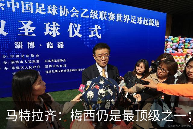 马特拉齐：梅西仍是最顶级之一；乌兹基地有12块球场 意大利才3块
